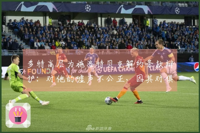 多特高层为施洛特贝克解约条款辩护：对他的嘘声不公正，因其对俱乐部的忠诚