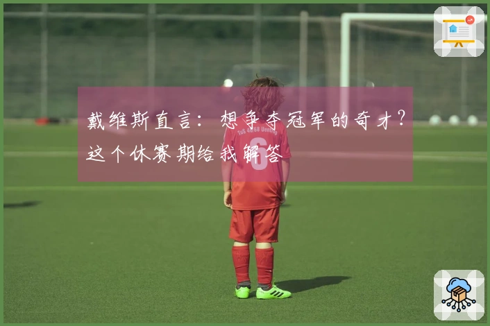 戴维斯直言：想争夺冠军的奇才？这个休赛期给我解答