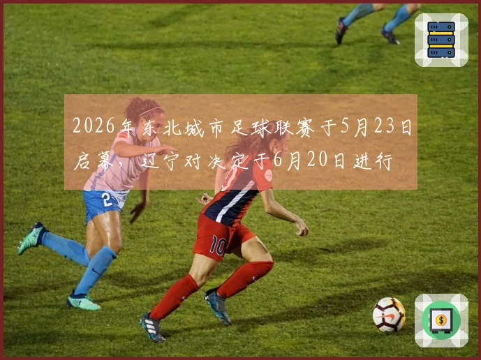 2026年东北城市足球联赛于5月23日启幕，辽宁对决定于6月20日进行
