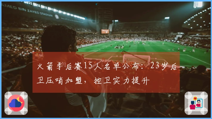 火箭季后赛15人名单公布：23岁后卫压哨加盟，控卫实力提升