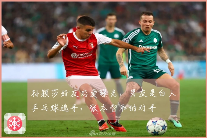 孙颖莎好友恋爱曝光，男友是白人乒乓球选手，张本智和的对手