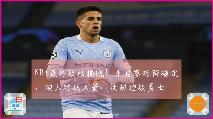 NBA最终战绩揭晓！季后赛对阵确定，湖人对战火箭，快船迎战勇士