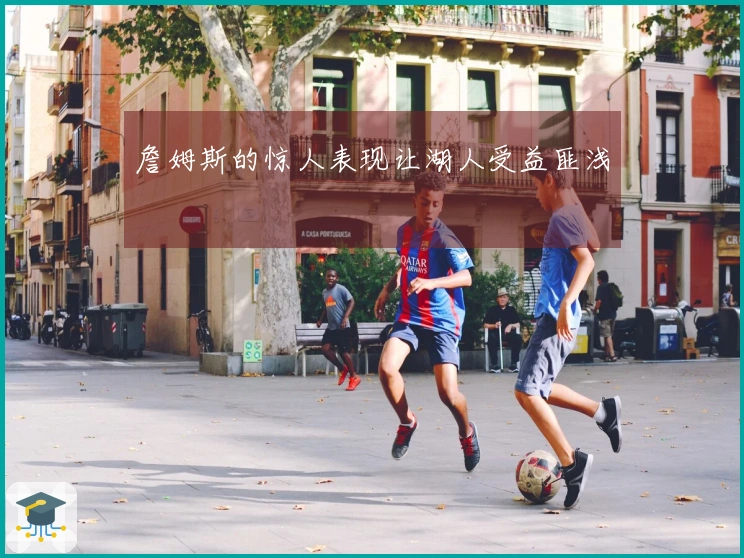 詹姆斯的惊人表现让湖人受益匪浅