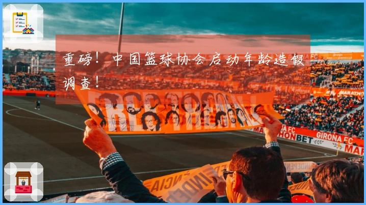 重磅！中国篮球协会启动年龄造假调查！