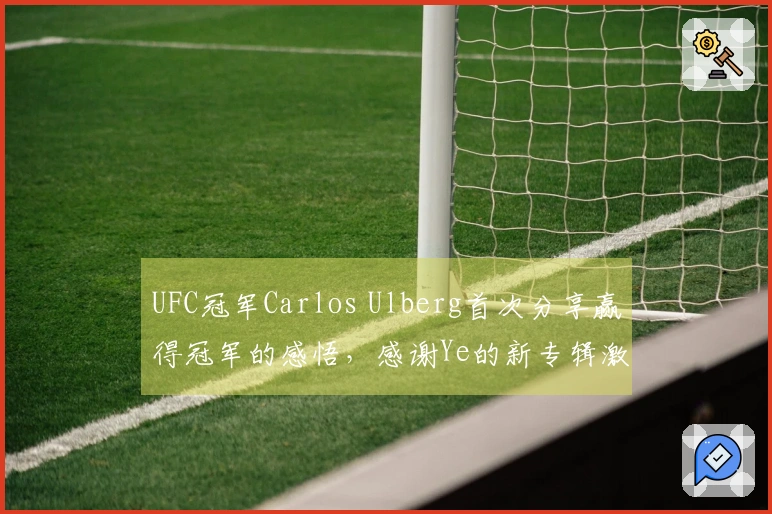 UFC冠军Carlos Ulberg首次分享赢得冠军的感悟，感谢Ye的新专辑激励了他的斗志