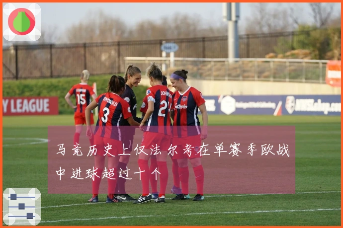 马竞历史上仅法尔考在单赛季欧战中进球超过十个