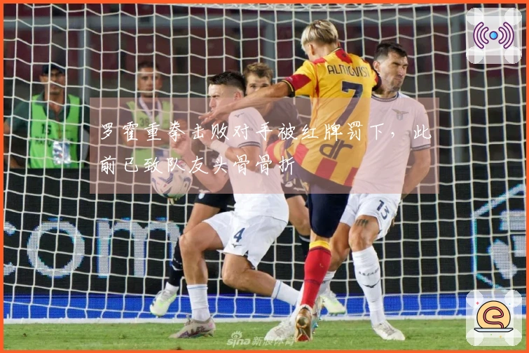 罗霍重拳击败对手被红牌罚下，此前已致队友头骨骨折