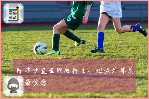 陈芋汐直面网络抨击，坦诚外界质疑最伤感
