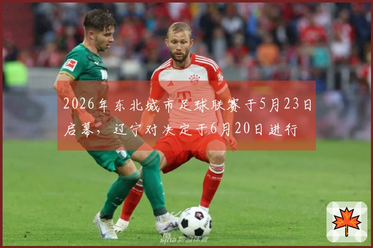 2026年东北城市足球联赛于5月23日启幕，辽宁对决定于6月20日进行