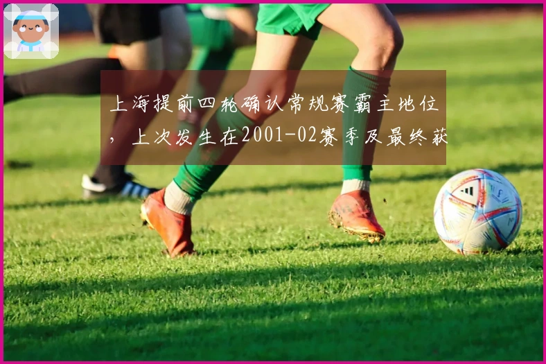 上海提前四轮确认常规赛霸主地位，上次发生在2001-02赛季及最终获胜