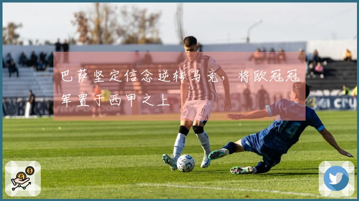 巴萨坚定信念逆转马竞，将欧冠冠军置于西甲之上