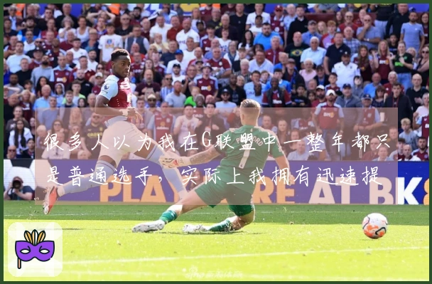 很多人以为我在G联盟中一整年都只是普通选手，实际上我拥有迅速提升的能力