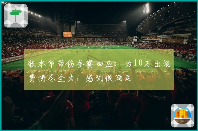张水华带伤参赛回应：为10万出场费拼尽全力，感到很满足