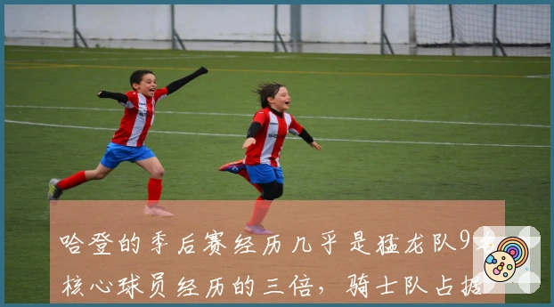 哈登的季后赛经历几乎是猛龙队9名核心球员经历的三倍，骑士队占据优势